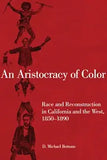 An Aristocracy of Color: Race and Reconstruction in California and the West, 1850-1890volume 5