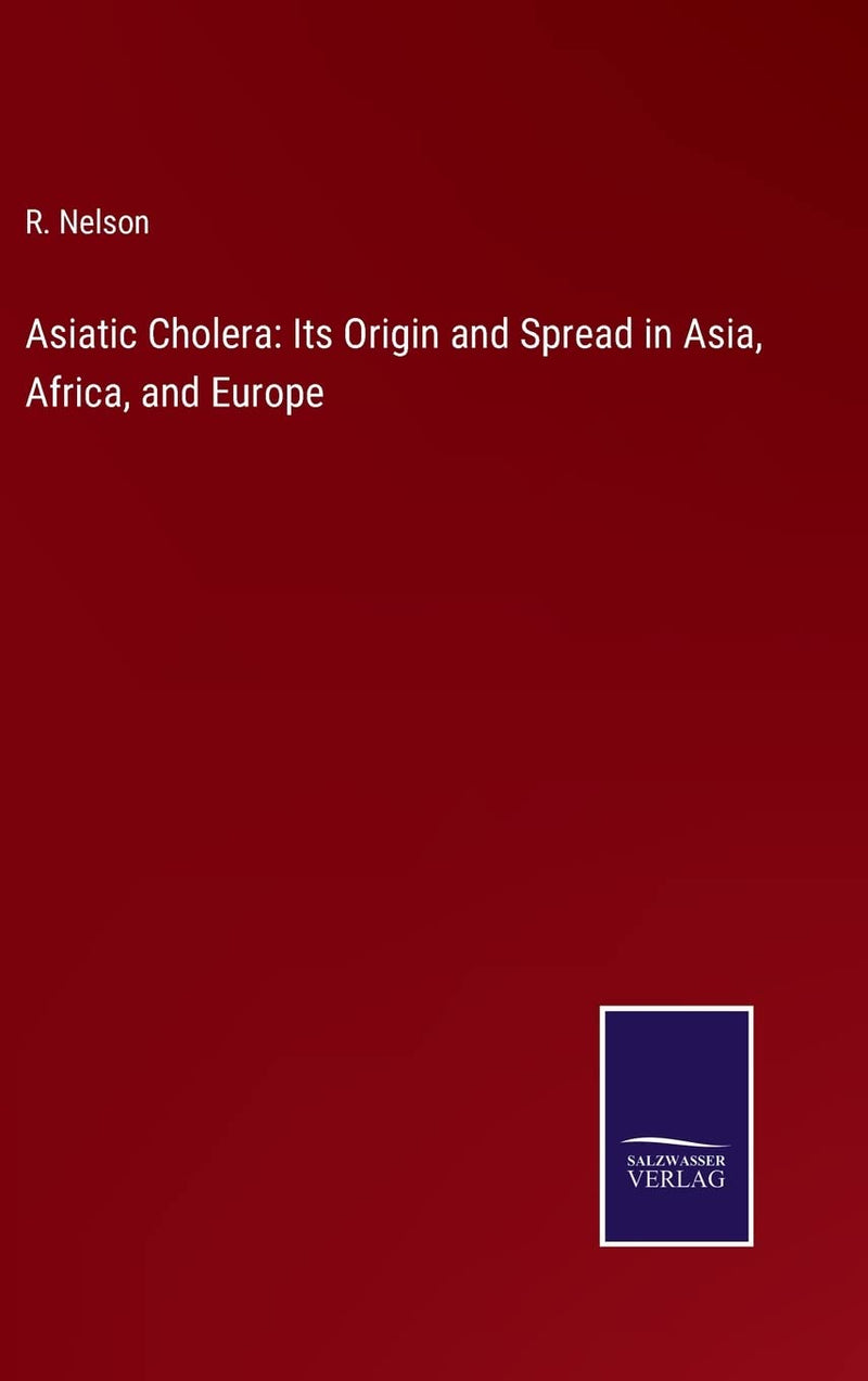 Asiatic Cholera: Its Origin and Spread in Asia, Africa, and Europe
