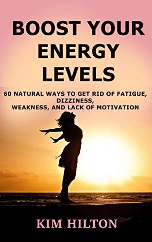 Boost Your Energy Levels: 60 Natural Ways to Get Rid of Fatigue, Dizziness, Weakness, And Lack of Motivation