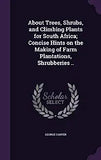 About Trees, Shrubs, and Climbing Plants for South Africa; Concise Hints on the Making of Farm Plantations, Shrubberies ..