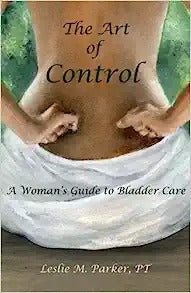 The Art Of Control: A Woman's Guide To Bladder Care
