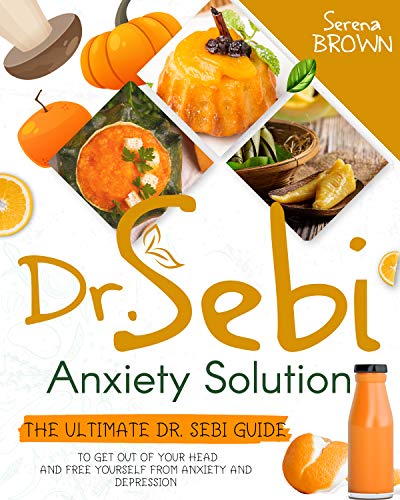 Dr. Sebi Anxiety Solution: The Ultimate Dr. Sebi Guide to Get Out of Your Head and Free Yourself From Anxiety and Depression