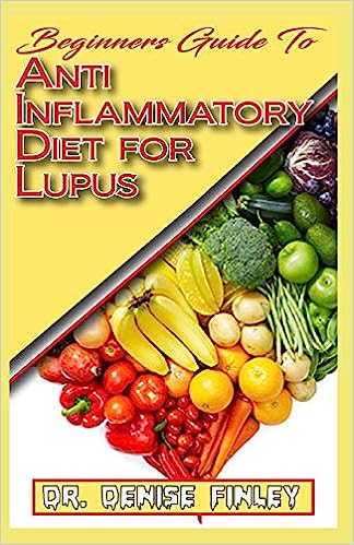 Beginners Guide To Anti inflammatory Diet for Lupus: Quick and easy to prepare homemade recipes for Lupus and other similar infections!