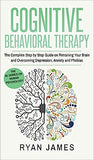 Cognitive Behavioral Therapy: The Complete Step by Step Guide on Retraining Your Brain and Overcoming Depression, Anxiety and Phobias (Cognitive Beh