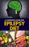 A Complete Guide for Epilepsy Diet: Nutritious diet and meal plan for the complete treatment of epilepsy and other seizure disorder.