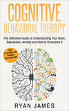 Cognitive Behavioral Therapy: The Definitive Guide to Understanding Your Brain, Depression, Anxiety and How to Overcome It (Cognitive Behavioral The