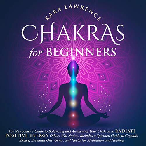 Chakras for Beginners: The Newcomer's Guide to Balancing and Awakening Your Chakras to Radiate Positive Energy Others Will Notice. Includes a