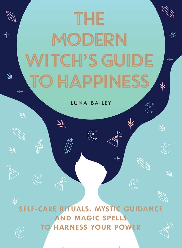 Modern Witch's Guide to Happiness: Self-Care Rituals, Mystic Guidance and Magic Spells to Harness Your Power