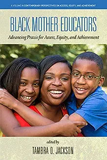 Black Mother Educators: Advancing Praxis for Access, Equity and Achievement