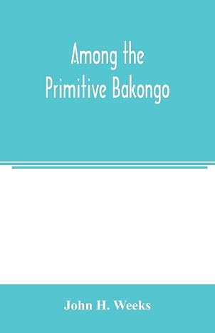 Among the primitive Bakongo; a record of thirty years' close intercourse with the Bakongo and other tribes of equatorial Africa, with a description of