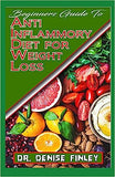 Beginners Guide To Anti Inflammatory Diet for Weight Loss: A Comprehensive list of quick and easy to prepare recipes for weight loss