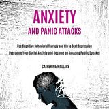 Anxiety and Panic Attacks: Overcome Your Social Anxiety and Become an Amazing Public Speaker (Use Cognitive Behavioral Therapy and Nlp to Beat De