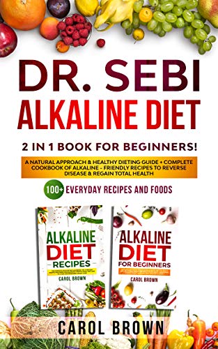 Dr. Sebi Alkaline Diet: 2 in 1 book For Beginners! A Natural Approach & Healthy Dieting Guide + Complete Cookbook Of Alkaline - Friendly Recip