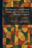 The Bagesu and Other Tribes of the Uganda Protectorate: The Third Part of the Report of the Mackie Ethnological Expedition to Central Africa