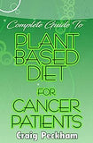 Complete Guide To Plant Based diet for Cancer Patients: How to use plant based diet to suppress or prevent cancer!