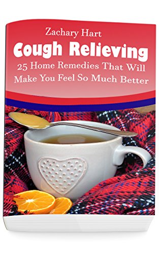 Cough Relieving: 25 Home Remedies That Will Make You Feel So Much Better: (Alternative Medicine, Natural Healing, Medicinal Herbs, Herb