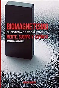 Biomagnetismo: El sistema de Recalibración Cuerpo, Mente y Espíritu: Terapia con Imanes