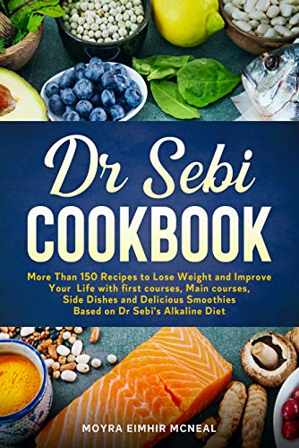 Dr Sebi Cookbook: More Than 150 Recipes to Lose Weight and Improve Your Life with first courses, Main courses, Side Dishes and Delicious
