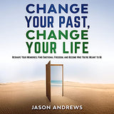 Change Your Past, Change Your Life: The Proven System to Reshape Your Memories, Find Emotional Freedom, and Become Who You're Meant to Be