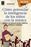 Cómo Potenciar La Inteligencia de Los Niños Con La Música: Desarrolle Sus Habilidades Motrices, Lingüísticas, Matemáticas Y Psicosociales