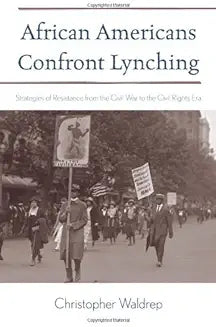 African Americans Confront Lynching: Strategies of Resistance from the Civil War to the Civil Rights Era