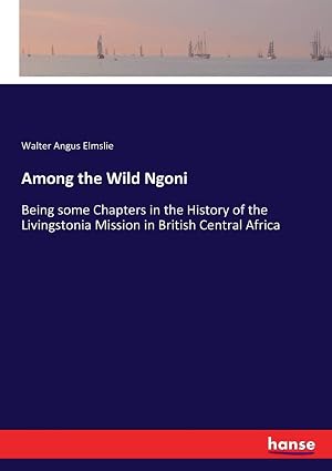 Among the Wild Ngoni: Being some Chapters in the History of the Livingstonia Mission in British Central Africa