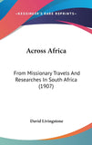 Across Africa: From Missionary Travels And Researches In South Africa (1907)