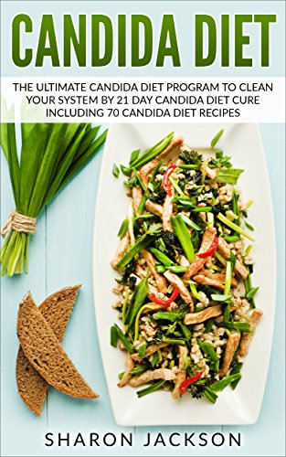 candida diet: the ultimate candida diet program to clean your system by 21 day candida diet: including 70 candida diet recipes