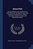 Africa Pilot: The Southewest Coast Of Africa From Cape Palmas To The Cape Of Good Hope, Including The Islands Of St. Helena, Ascension