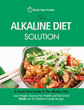 The Alkaline Diet Solution: A Quick Start Guide To The Alkaline Diet. Lose Weight, Improve Your Health and Feel Great! Plus over 90 Alkaline Frien