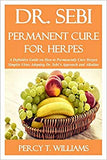 Dr. Sebi Permanent Cure for Herpes: A Definitive Guide on How To Permanently Cure Herpes Simples Virus Adopting Dr. Sebi's Approach and Alkaline Diet