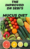 The Improved Dr Sebi's Mucus Diet: cleanse, detoxify and eradicate mucus completely out of your body system by using Dr. Sebi's cleansing alkaline diet.
