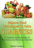 Balance Food Techniques To Calm Diabetes: A Complete Natural Guide On Preventing And Reversing Diabetes