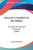 Africa In A Nutshell For The Million: Or Light On The Dark Continent (1886)