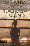 Ayurveda for Yoga Teachers and Students: Bringing Ayurveda Into Your Life and Practice