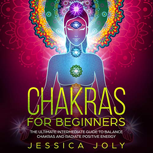 Chakras for Beginners: The Ultimate Intermediate Guide to Balancing Chakras and Radiating Positive Energy