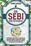 Dr Sebi Cure for Diabetes: The Complete Guide on How to Naturally Cure and Reverse Diabetes Using Dr Sebi's Method. Detox your Body and Cleanse y