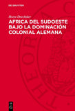 Africa del Sudoeste Bajo La Dominacion Colonial Alemana: La Lucha de Los Hereros Y Los Namas Contra El Imperialismo Aleman (1884-1915) (Segunda Edicio