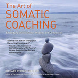 The Art of Somatic Coaching: Embodying Skillful Action, Wisdom, and Compassion