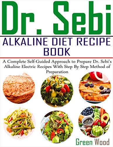 Dr. Sebi Alkaline Diet Recipe Book: A Complete Self-Guided Approach to Prepare Dr. Sebi Alkaline Electric Recipes with Step by Step Method of Preparat