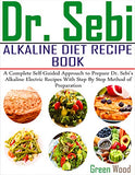 Dr. Sebi Alkaline Diet Recipe Book: A Complete Self-Guided Approach to Prepare Dr. Sebi Alkaline Electric Recipes with Step by Step Method of Preparat