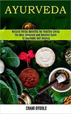 Ayurveda: The Most Complete and Detailed Guide to Ayurvedic Self Healing (Natural Herbs Benefits for Healthy Living)