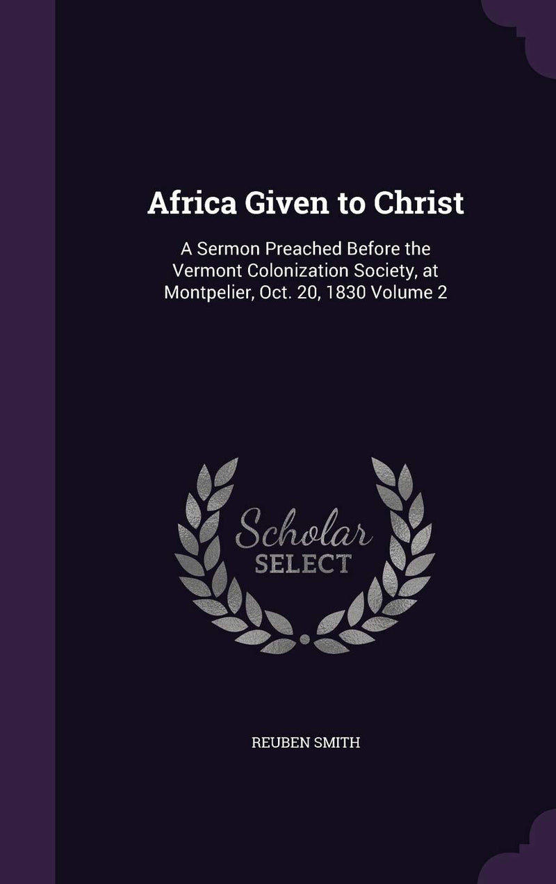 Africa Given to Christ: A Sermon Preached Before the Vermont Colonization Society, at Montpelier, Oct. 20, 1830 Volume 2