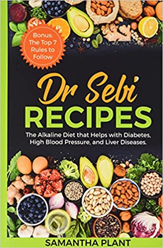 Dr Sebi Recipes: The Alkaline Diet that Helps with Diabetes, High Blood Pressure, and Liver Diseases. Bonus: The Top 7 Rules to Follow