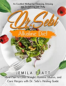 Dr. Sebi Alkaline Diet: An Excellent Method for Cleansing, Detoxing and Revitalizing Your Body - Meal Plan to Lose Weight, Remove Mucus, and C