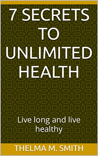 7 secrets to Unlimited Health: Live long and live healthy