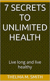 7 secrets to Unlimited Health: Live long and live healthy