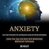 Anxiety: Learn How to Overcome Fear and Depression Using Self Healing and Hypnosis (Evolve Your Soul and Brain With Mindfulness