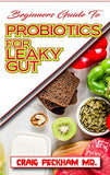 Beginners Guide To Probiotics For Leaky Gut: How Probiotics will help to effectively Fix a Leaky Gut