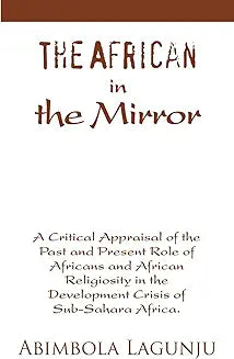 The African in the Mirror: A Critical Appraisal of the Past and Present Role of Africans and African Religiosity in the Development Crisis of Sub
